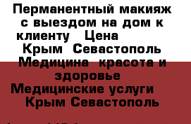 Перманентный макияж с выездом на дом к клиенту › Цена ­ 3 000 - Крым, Севастополь Медицина, красота и здоровье » Медицинские услуги   . Крым,Севастополь